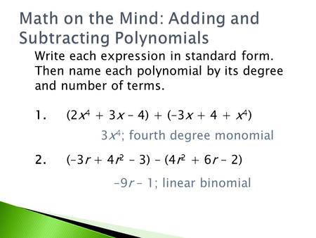 Write each expression in standard form. Then name each polynomial by its degree and number of terms. 1.(2x 4 + 3x – 4) + (–3x + 4 + x 4 ) 2.(–3r + 4r 2.