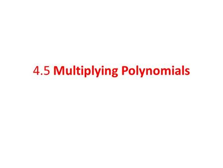4.5 Multiplying Polynomials