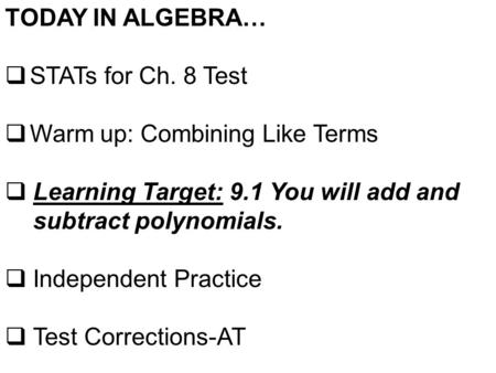 TODAY IN ALGEBRA…  STATs for Ch. 8 Test  Warm up: Combining Like Terms  Learning Target: 9.1 You will add and subtract polynomials.  Independent Practice.