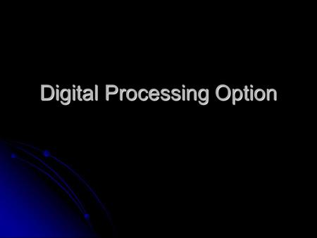 Digital Processing Option. Digital Processing is… If you want to improve contrast in an image, MPEG a movie, filter a sound… If you want to improve contrast.