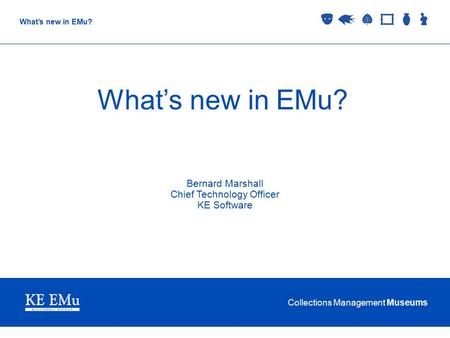 Collections Management Museums What’s new in EMu? Bernard Marshall Chief Technology Officer KE Software.