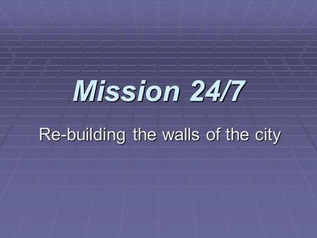 Mission 24/7 Re-building the walls of the city. What to do during Corporate Prayer Time Cultivating a focussed prayer life one hour at a time.