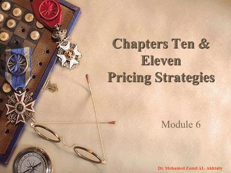 Module 6 Chapters Ten & Eleven Pricing Strategies Dr. Mohamed Zamil AL-Akhtaby.