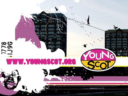 © Young Scot 2008. Who is Young Scot? National youth information charity for Scotland Registered charity, based in Edinburgh Established for over 25 years.