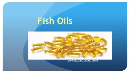 Fish Oils Denesh, Alan. Shane, Vince What are Fish Oils? Fish oils provides the essential fatty acids needed for important biological compounds They.