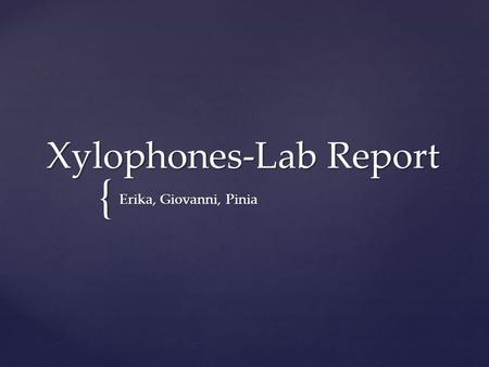 { Xylophones-Lab Report Erika, Giovanni, Pinia.   We will investigate how different materials affect the sound and pitch created by a xylophone made.