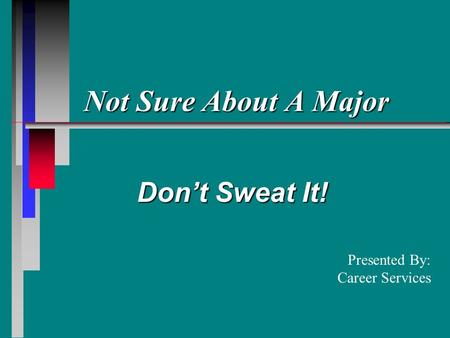 Not Sure About A Major Not Sure About A Major Don’t Sweat It! Presented By: Career Services.
