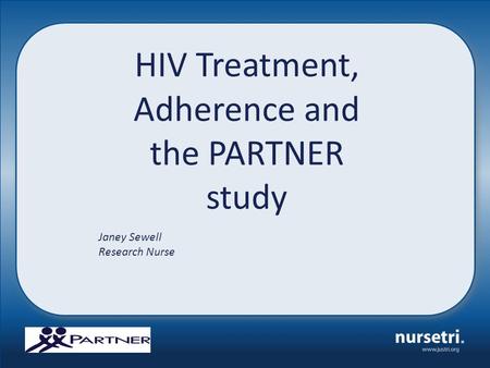 HIV Treatment, Adherence and the PARTNER study Janey Sewell Research Nurse.