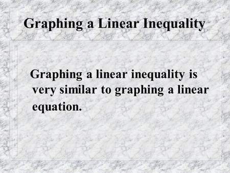 Graphing a Linear Inequality Graphing a linear inequality is very similar to graphing a linear equation.