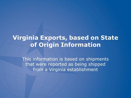 Virginia Exports, based on State of Origin Information This information is based on shipments that were reported as being shipped from a Virginia establishment.