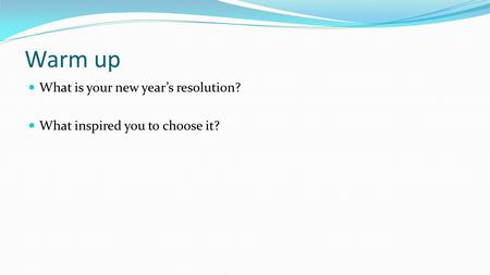 Warm up What is your new year’s resolution? What inspired you to choose it?