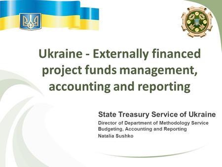 Ukraine - Externally financed project funds management, accounting and reporting State Treasury Service of Ukraine Director of Department of Methodology.