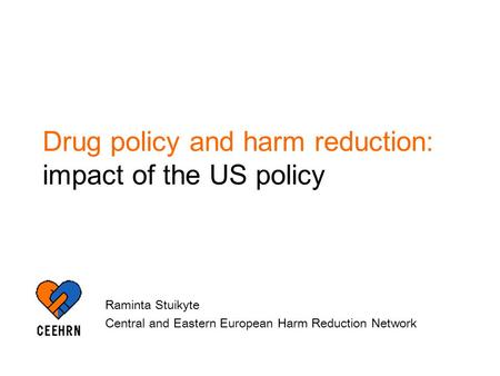 Drug policy and harm reduction: impact of the US policy Raminta Stuikyte Central and Eastern European Harm Reduction Network.