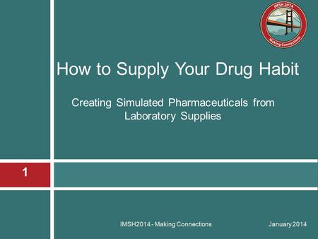 Creating Simulated Pharmaceuticals from Laboratory Supplies January 2014 IMSH2014 - Making Connections 1 How to Supply Your Drug Habit.