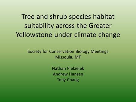 Tree and shrub species habitat suitability across the Greater Yellowstone under climate change Society for Conservation Biology Meetings Missoula, MT Nathan.