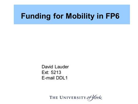 David Lauder Ext: 5213 E-mail DDL1 Funding for Mobility in FP6.