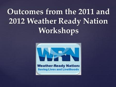 Outcomes from the 2011 and 2012 Weather Ready Nation Workshops.