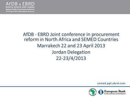 AfDB - EBRD Joint conference in procurement reform in North Africa and SEMED Countries Marrakech 22 and 23 April 2013 Jordan Delegation 22-23/4/2013.