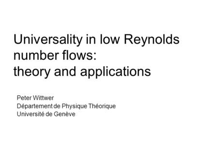 Universality in low Reynolds number flows: theory and applications Peter Wittwer Département de Physique Théorique Université de Genève.