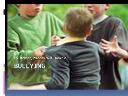 By: Jackson, Prabhav, Will, Dominic. Definition of Bullying By: Prabhav  Bullying is when someone is getting picked on, frightened, threatened, or getting.