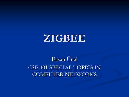 ZIGBEE Erkan Ünal CSE 401 SPECIAL TOPICS IN COMPUTER NETWORKS.