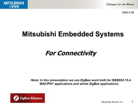 1 Mitsubishi Electric Co. Mitsubishi Embedded Systems Note: In this presentation we use ZigBee word both for IEEE802.15.4 MAC/PHY applications and whole.