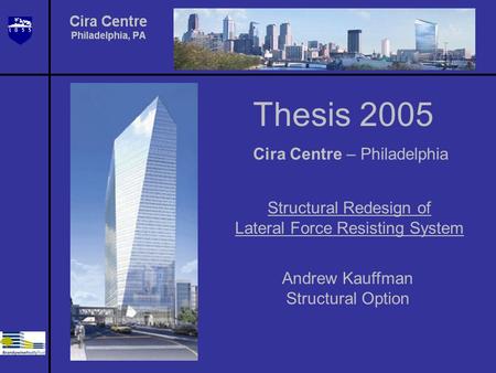 Thesis 2005 Cira Centre – Philadelphia Structural Redesign of Lateral Force Resisting System Andrew Kauffman Structural Option.
