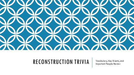 RECONSTRUCTION TRIVIA Vocabulary, Key Events, and Important People Review.