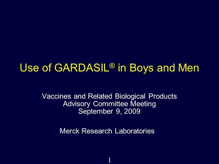 1 Use of GARDASIL ® in Boys and Men Vaccines and Related Biological Products Advisory Committee Meeting September 9, 2009 Merck Research Laboratories.