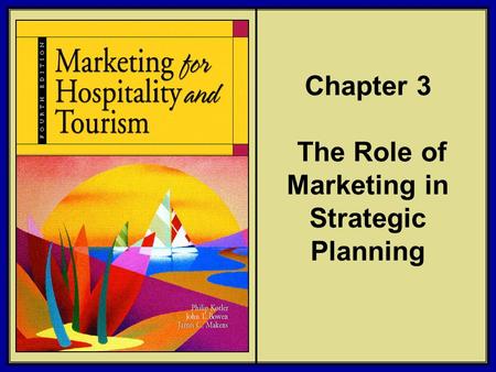 ©2006 Pearson Education, Inc. Marketing for Hospitality and Tourism, 4th edition Upper Saddle River, NJ 07458 Kotler, Bowen, and Makens Chapter 3 The Role.