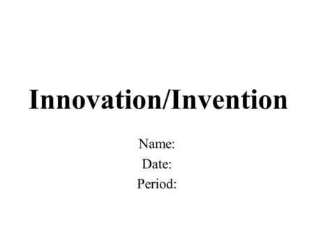 Innovation/Invention Name: Date: Period:. What is the innovation or invention? What it is and what does it do?
