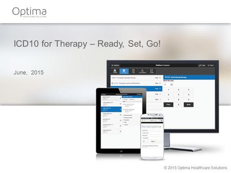 ICD10 for Therapy – Ready, Set, Go! June, 2015 © 2015 Optima Healthcare Solutions.