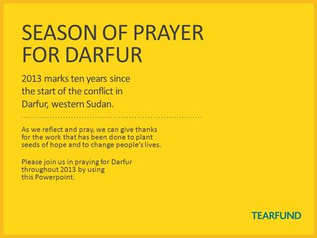 SEASON OF PRAYER FOR DARFUR 2013 marks ten years since the start of the conflict in Darfur, western Sudan. As we reflect and pray, we can give thanks for.