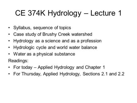 CE 374K Hydrology – Lecture 1 Syllabus, sequence of topics Case study of Brushy Creek watershed Hydrology as a science and as a profession Hydrologic cycle.