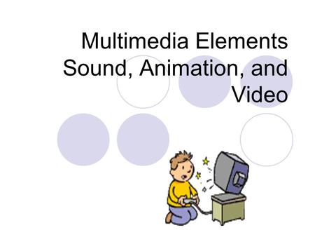 Multimedia Elements Sound, Animation, and Video