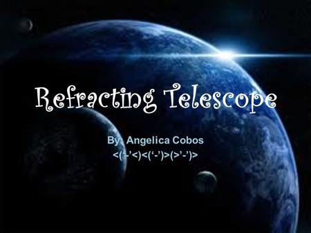 Refracting Telescope By: Angelica Cobos (>’-’)>. How Does it Work?  Refracting telescopes use glass lenses to bend light, magnify it, and bring it into.