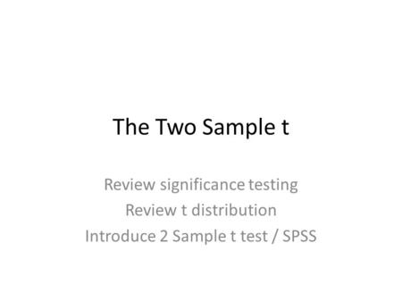The Two Sample t Review significance testing Review t distribution