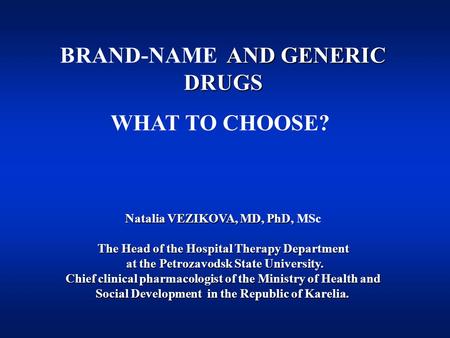 AND GENERIC DRUGS BRAND-NAME AND GENERIC DRUGS WHAT TO CHOOSE? Natalia VEZIKOVA, MD, PhD, Natalia VEZIKOVA, MD, PhD, MSc The Head of the Hospital Therapy.