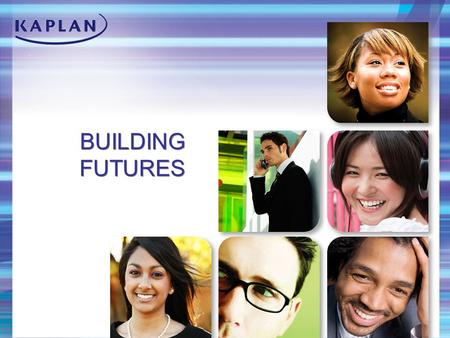 BUILDING FUTURES. About Kaplan Leading global education provider Subsidiary of Washington Post Company More than 1 million students 25,000 employees Available.