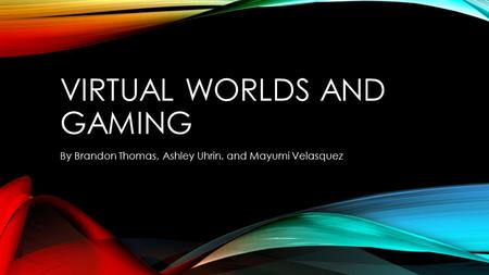 VIRTUAL WORLDS AND GAMING By Brandon Thomas, Ashley Uhrin, and Mayumi Velasquez.