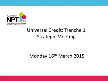 Universal Credit: Tranche 1 Strategic Meeting Monday 16 th March 2015.
