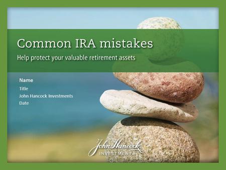 Name Title John Hancock Investments Date. Welcome to Common IRA mistakes 2 Today, you’ll have an opportunity to:  Review some of the most common mistakes.