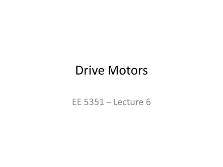 Drive Motors EE 5351 – Lecture 6. Consider a mobile platform: Vehice Mass: 20 kg (5 kg supported by each wheel) Drive Motors: 2 Wheel Diameters: 6 cm.