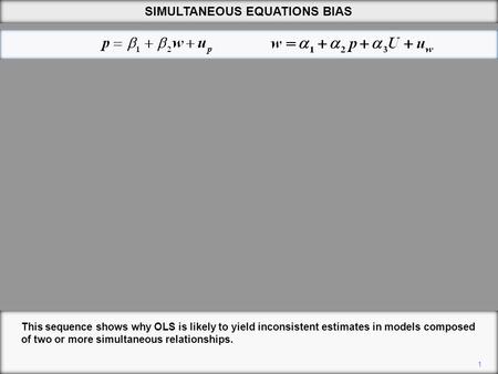 1 This sequence shows why OLS is likely to yield inconsistent estimates in models composed of two or more simultaneous relationships. SIMULTANEOUS EQUATIONS.