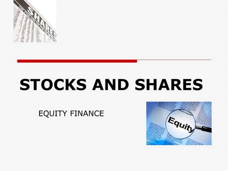 STOCKS AND SHARES EQUITY FINANCE. EQUITY/EQUITIES  common stock (the US)  ordinary shares (the UK)