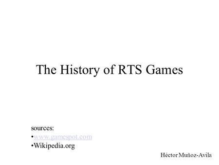 The History of RTS Games Héctor Muñoz-Avila sources: www.gamespot.com Wikipedia.org.
