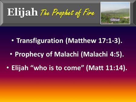 Elijah The Prophet of Fire Transfiguration (Matthew 17:1-3). Prophecy of Malachi (Malachi 4:5). Elijah “who is to come” (Matt 11:14).