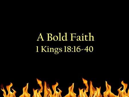 A Bold Faith 1 Kings 18:16-40. 1 Kings 18:16-24 1 Kings 18:16-24 NIV.