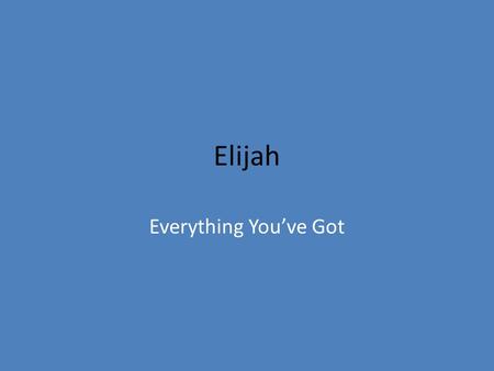 Elijah Everything You’ve Got. Shema Hear O Israel, the Lord is our God. The Lord alone. Love the Lord your God with all your heart, with all your soul,