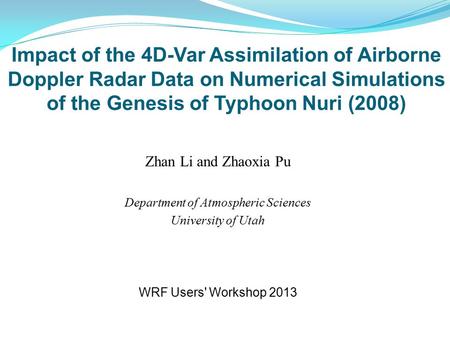 Impact of the 4D-Var Assimilation of Airborne Doppler Radar Data on Numerical Simulations of the Genesis of Typhoon Nuri (2008) Zhan Li and Zhaoxia Pu.